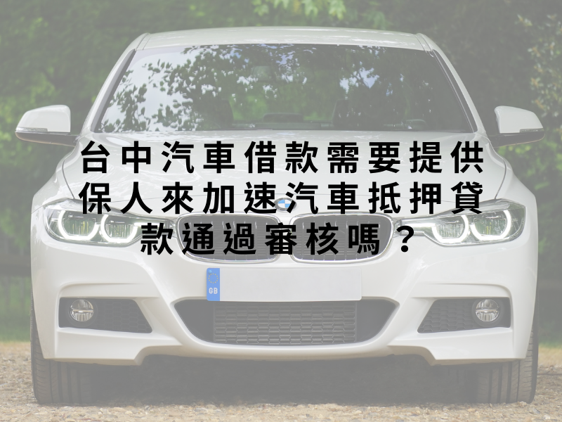 台中汽車借款需要提供保人來加速汽車抵押貸款通過審核嗎？