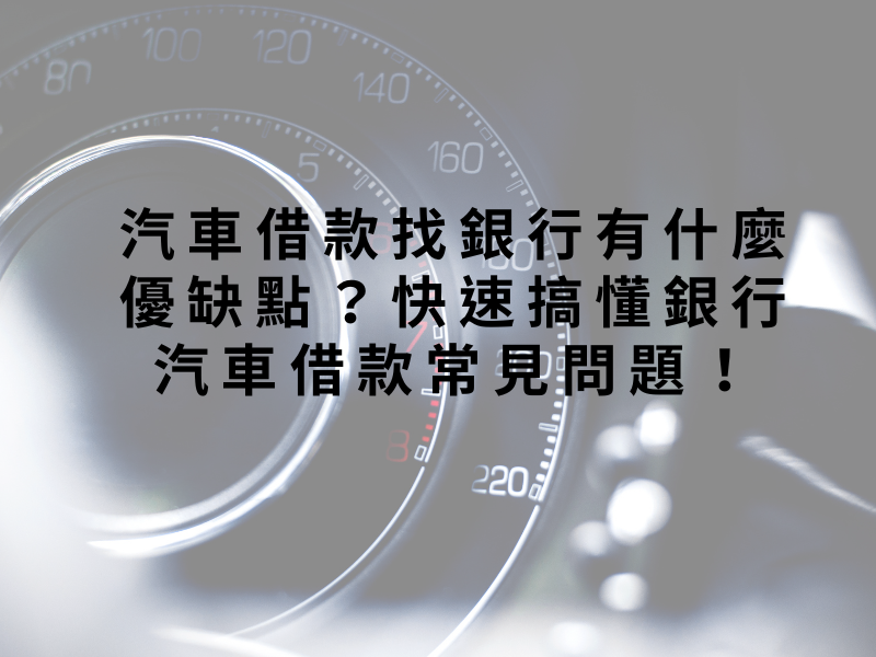 汽車借款找銀行有什麼優缺點？快速搞懂銀行汽車借款常見問題！