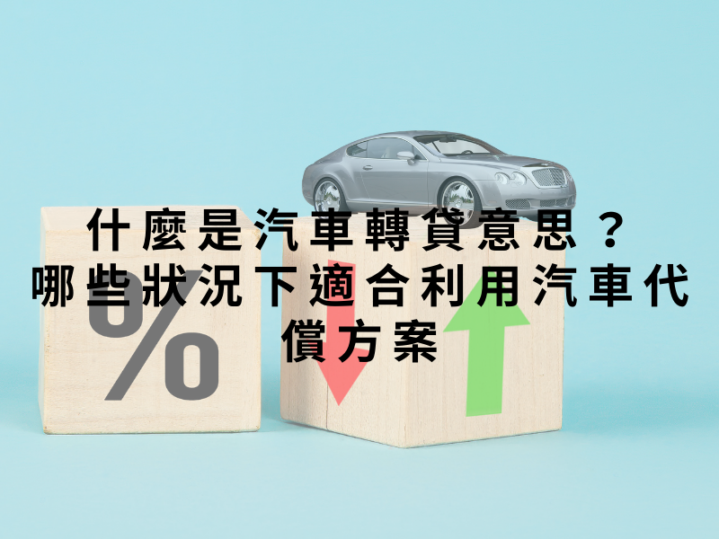 什麼是汽車轉貸意思？哪些狀況下適合利用汽車代償方案