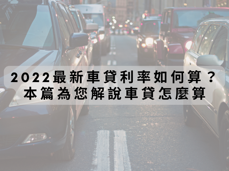 2022最新車貸利率如何算？本篇為您解說車貸怎麼算