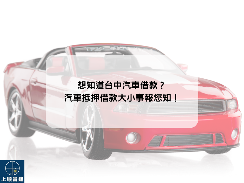 想知道台中汽車借款？汽車抵押借款大小事報您知！