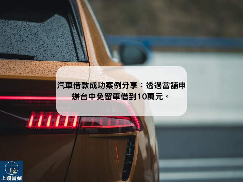 汽車借款成功案例分享：透過當舖申辦台中免留車借到10萬元。