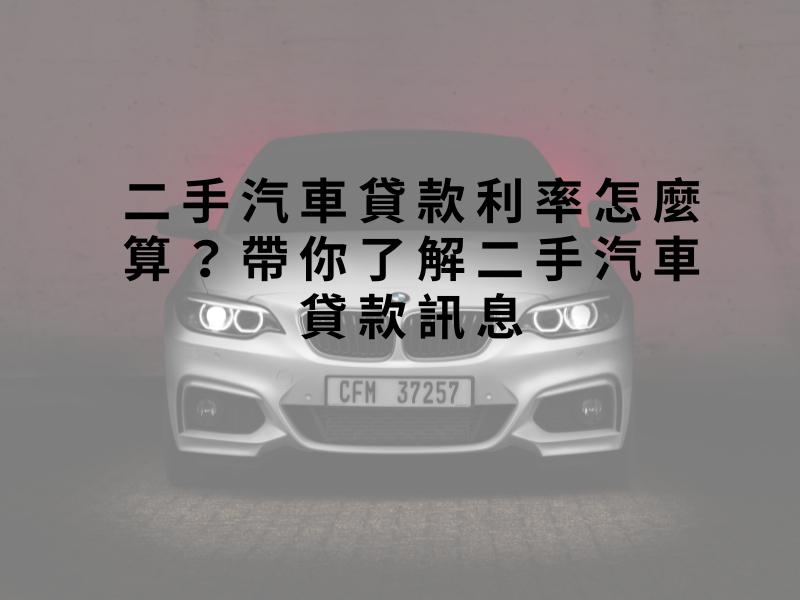 二手汽車貸款利率怎麼算？帶你了解二手汽車貸款訊息