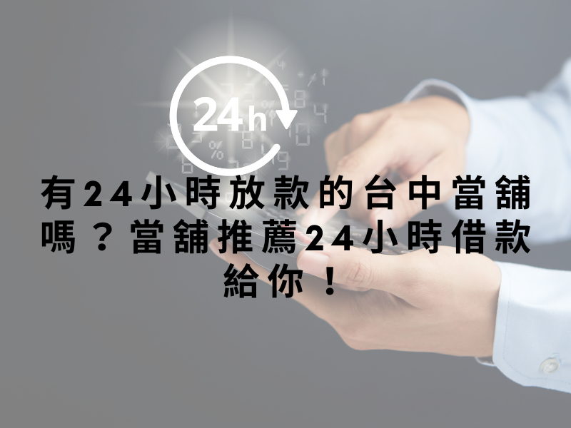 有24小時放款的台中當舖嗎？當舖推薦24小時借款給你！