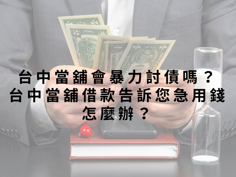 台中當舖會暴力討債嗎？台中當舖借款告訴您急用錢怎麼辦？